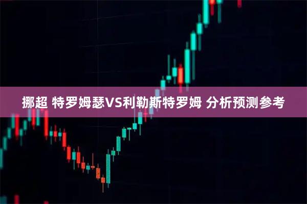 挪超 特罗姆瑟VS利勒斯特罗姆 分析预测参考