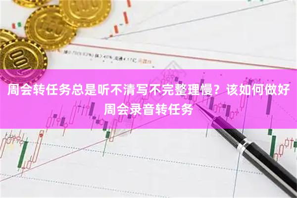 周会转任务总是听不清写不完整理慢？该如何做好周会录音转任务