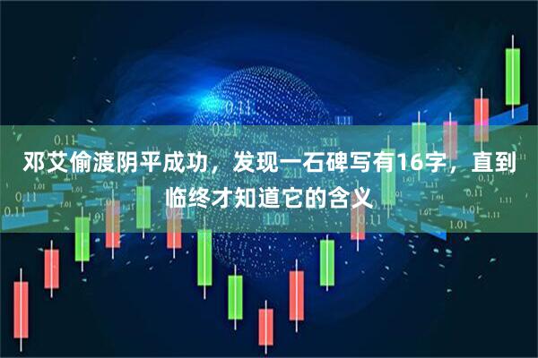 邓艾偷渡阴平成功，发现一石碑写有16字，直到临终才知道它的含义