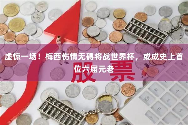 虚惊一场！梅西伤情无碍将战世界杯，或成史上首位六届元老