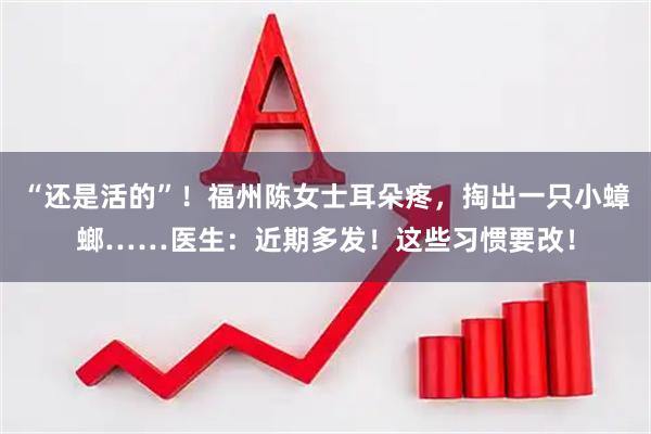 “还是活的”！福州陈女士耳朵疼，掏出一只小蟑螂……医生：近期多发！这些习惯要改！